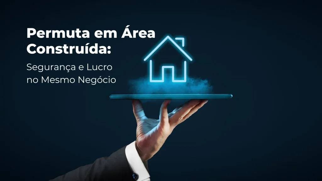 Permuta em Área Construída: Como Fazer um Negócio Seguro